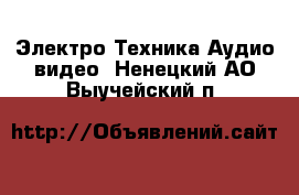 Электро-Техника Аудио-видео. Ненецкий АО,Выучейский п.